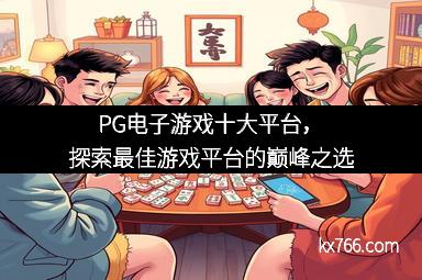 PG电子游戏十大平台，探索最佳游戏平台的巅峰之选