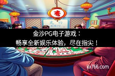金沙PG电子游戏：畅享全新娱乐体验，尽在指尖！