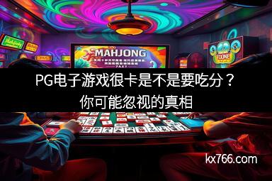 PG电子游戏很卡是不是要吃分？你可能忽视的真相