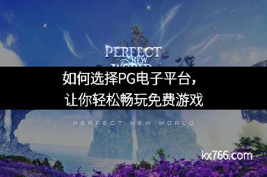 如何选择PG电子平台，让你轻松畅玩免费游戏