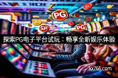 探索PG电子平台试玩：畅享全新娱乐体验